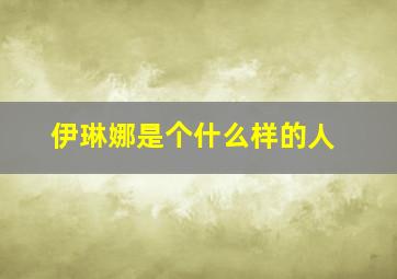 伊琳娜是个什么样的人