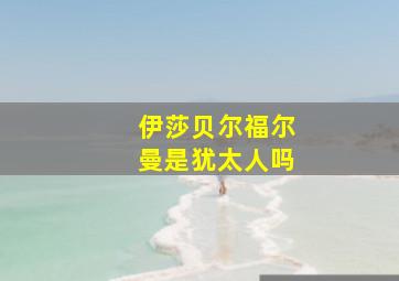 伊莎贝尔福尔曼是犹太人吗