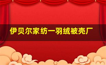 伊贝尔家纺一羽绒被壳厂