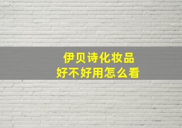 伊贝诗化妆品好不好用怎么看