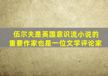 伍尔夫是英国意识流小说的重要作家也是一位文学评论家