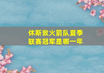 休斯敦火箭队夏季联赛冠军是哪一年