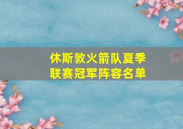 休斯敦火箭队夏季联赛冠军阵容名单