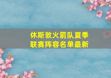 休斯敦火箭队夏季联赛阵容名单最新