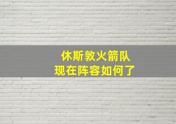 休斯敦火箭队现在阵容如何了