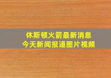 休斯顿火箭最新消息今天新闻报道图片视频