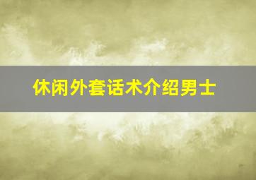 休闲外套话术介绍男士