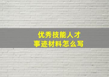 优秀技能人才事迹材料怎么写