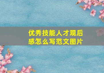 优秀技能人才观后感怎么写范文图片