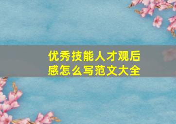 优秀技能人才观后感怎么写范文大全