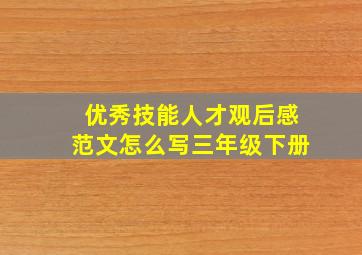 优秀技能人才观后感范文怎么写三年级下册