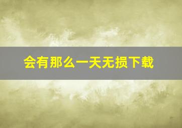 会有那么一天无损下载