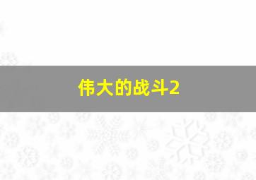 伟大的战斗2