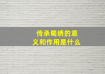 传承蜀绣的意义和作用是什么