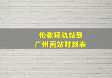 伦教轻轨站到广州南站时刻表