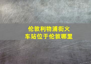 伦敦利物浦街火车站位于伦敦哪里