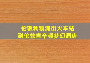 伦敦利物浦街火车站到伦敦肯辛顿梦幻酒店