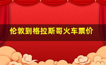 伦敦到格拉斯哥火车票价