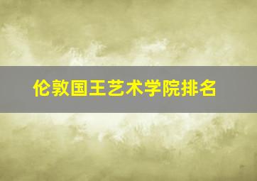 伦敦国王艺术学院排名