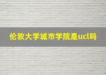 伦敦大学城市学院是ucl吗