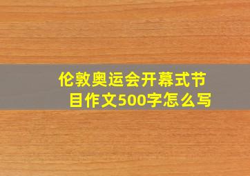 伦敦奥运会开幕式节目作文500字怎么写