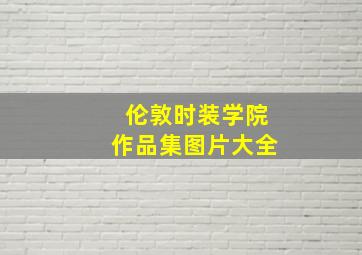 伦敦时装学院作品集图片大全