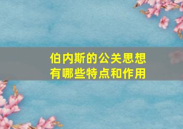 伯内斯的公关思想有哪些特点和作用