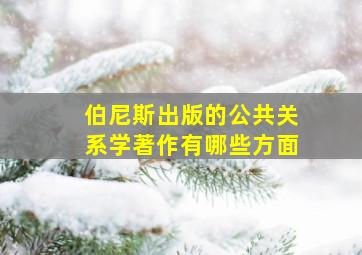 伯尼斯出版的公共关系学著作有哪些方面