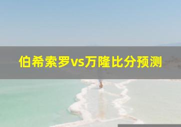 伯希索罗vs万隆比分预测