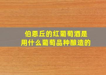 伯恩丘的红葡萄酒是用什么葡萄品种酿造的