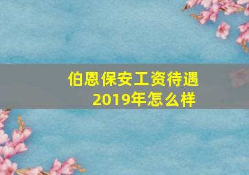 伯恩保安工资待遇2019年怎么样