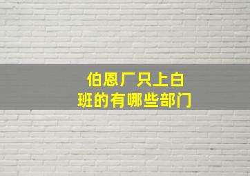 伯恩厂只上白班的有哪些部门