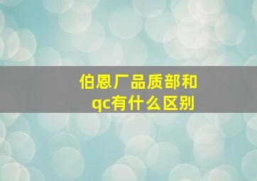 伯恩厂品质部和qc有什么区别