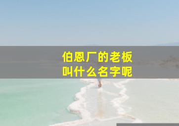 伯恩厂的老板叫什么名字呢