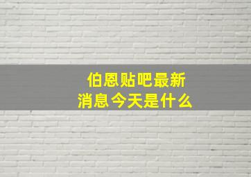 伯恩贴吧最新消息今天是什么