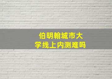 伯明翰城市大学线上内测难吗