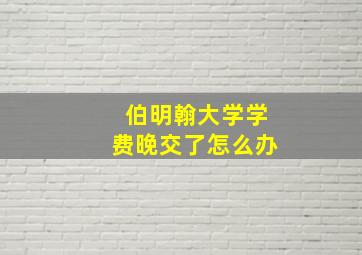 伯明翰大学学费晚交了怎么办