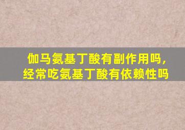 伽马氨基丁酸有副作用吗,经常吃氨基丁酸有依赖性吗