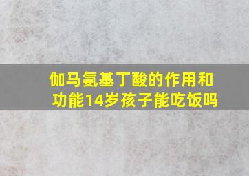 伽马氨基丁酸的作用和功能14岁孩子能吃饭吗