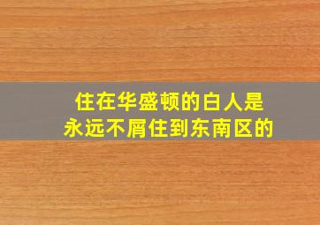 住在华盛顿的白人是永远不屑住到东南区的