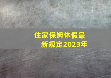 住家保姆休假最新规定2023年