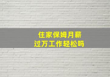 住家保姆月薪过万工作轻松吗