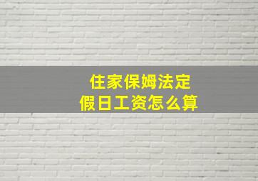 住家保姆法定假日工资怎么算