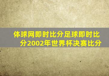 体球网即时比分足球即时比分2002年世界杯决赛比分