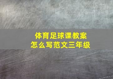 体育足球课教案怎么写范文三年级