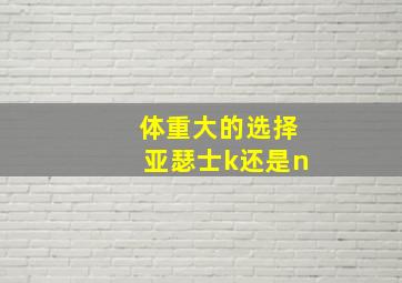 体重大的选择亚瑟士k还是n