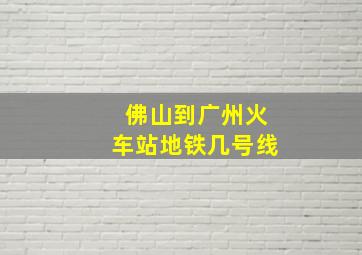 佛山到广州火车站地铁几号线