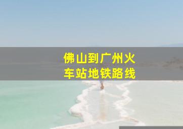 佛山到广州火车站地铁路线