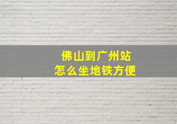 佛山到广州站怎么坐地铁方便