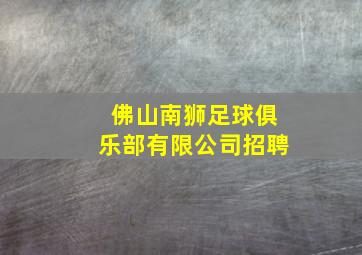 佛山南狮足球俱乐部有限公司招聘